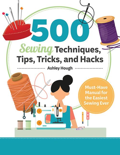 500 Sewing Techniques, Tips, and Hacks